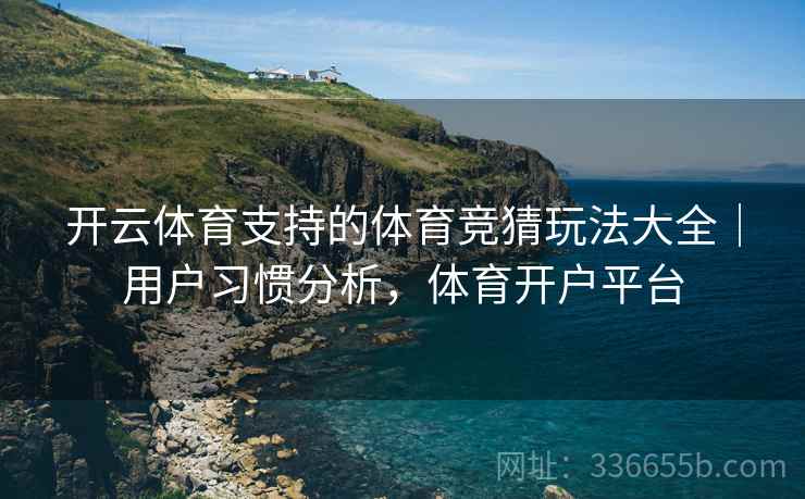 开云体育支持的体育竞猜玩法大全｜用户习惯分析，体育开户平台