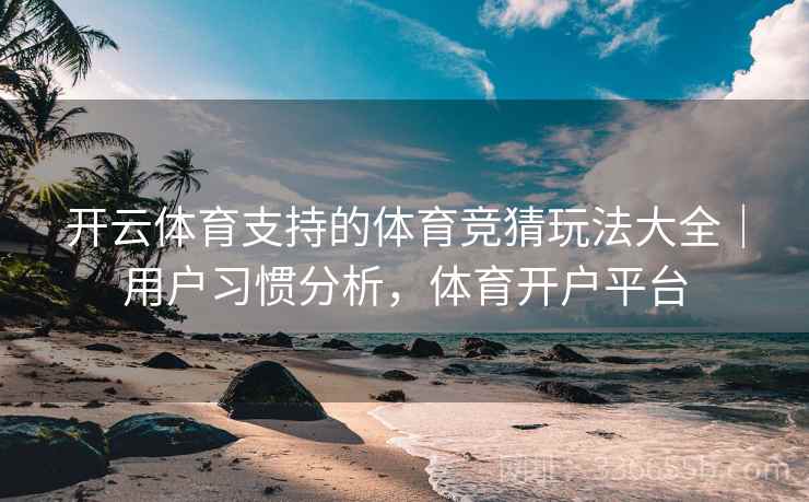 开云体育支持的体育竞猜玩法大全｜用户习惯分析，体育开户平台