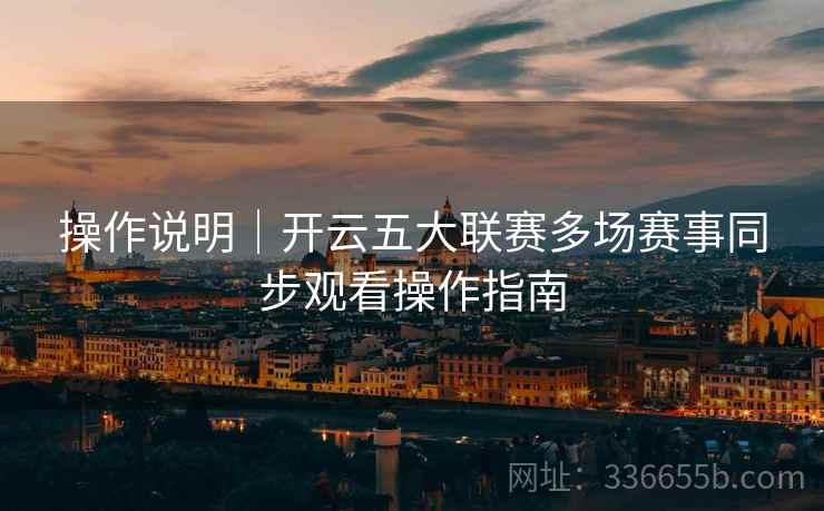 操作说明｜开云五大联赛多场赛事同步观看操作指南