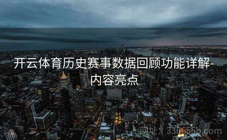 开云体育历史赛事数据回顾功能详解-内容亮点