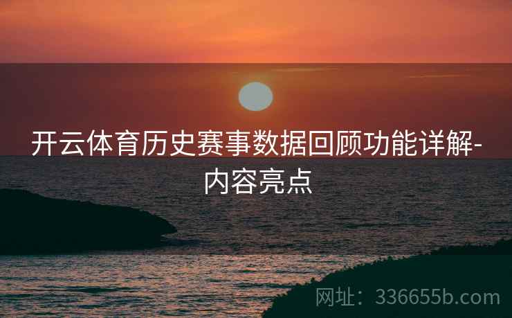 开云体育历史赛事数据回顾功能详解-内容亮点