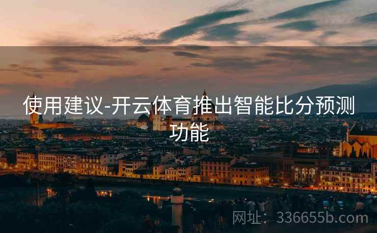 使用建议-开云体育推出智能比分预测功能
