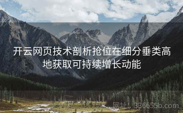 开云网页技术剖析抢位在细分垂类高地获取可持续增长动能