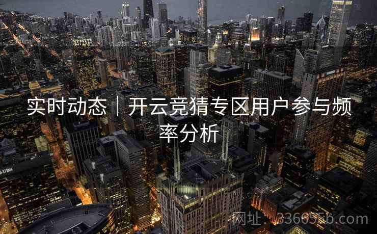 实时动态｜开云竞猜专区用户参与频率分析