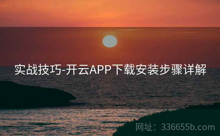 实战技巧-开云APP下载安装步骤详解