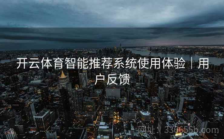 开云体育智能推荐系统使用体验｜用户反馈