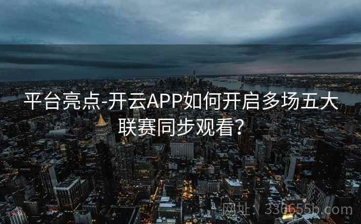 平台亮点-开云APP如何开启多场五大联赛同步观看？