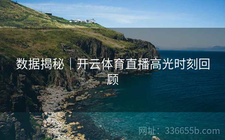 数据揭秘｜开云体育直播高光时刻回顾