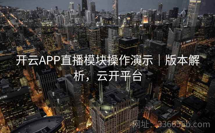 开云APP直播模块操作演示｜版本解析，云开平台