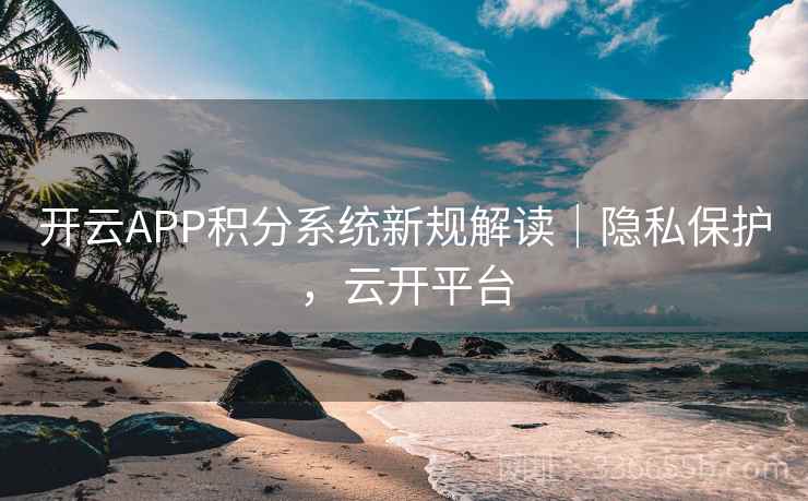 开云APP积分系统新规解读｜隐私保护，云开平台