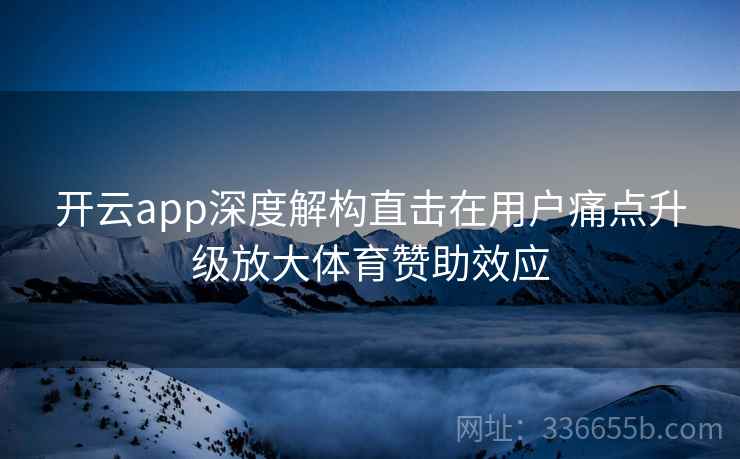 开云app深度解构直击在用户痛点升级放大体育赞助效应