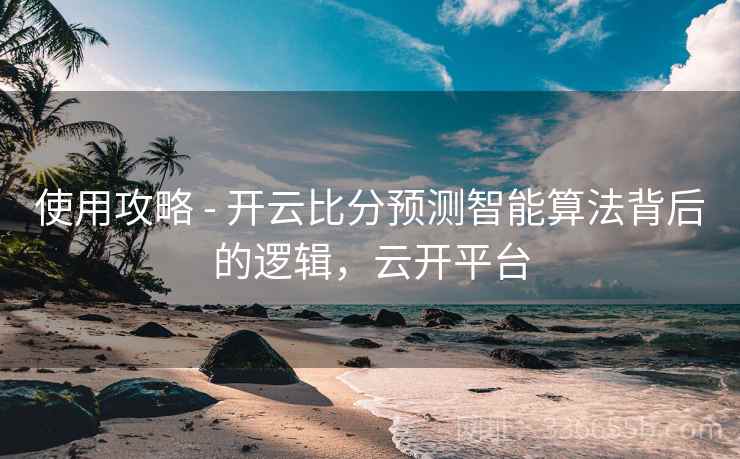 使用攻略 - 开云比分预测智能算法背后的逻辑，云开平台