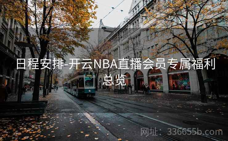 日程安排-开云NBA直播会员专属福利总览