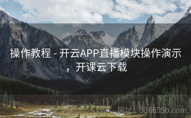 操作教程 - 开云APP直播模块操作演示，开课云下载