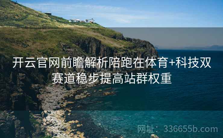 开云官网前瞻解析陪跑在体育+科技双赛道稳步提高站群权重
