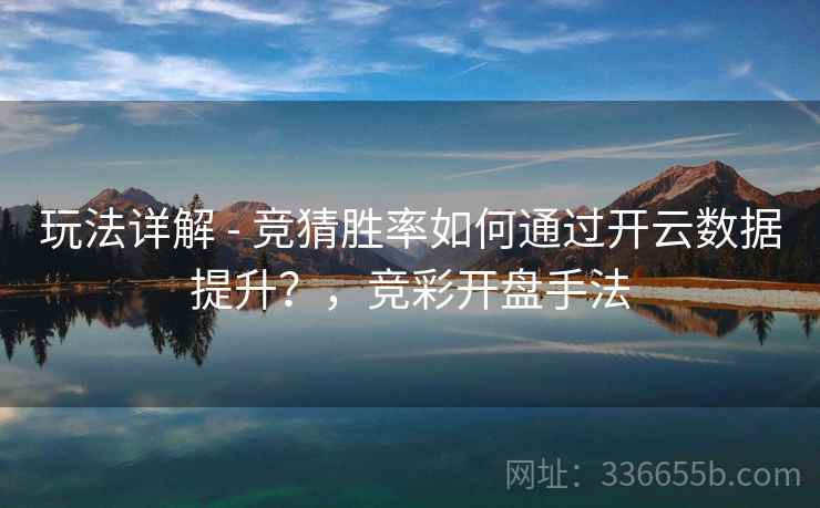 玩法详解 - 竞猜胜率如何通过开云数据提升？，竞彩开盘手法
