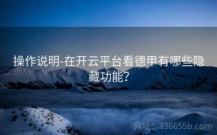 操作说明-在开云平台看德甲有哪些隐藏功能？