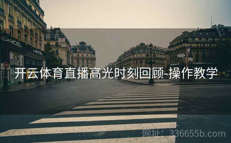 开云体育直播高光时刻回顾-操作教学