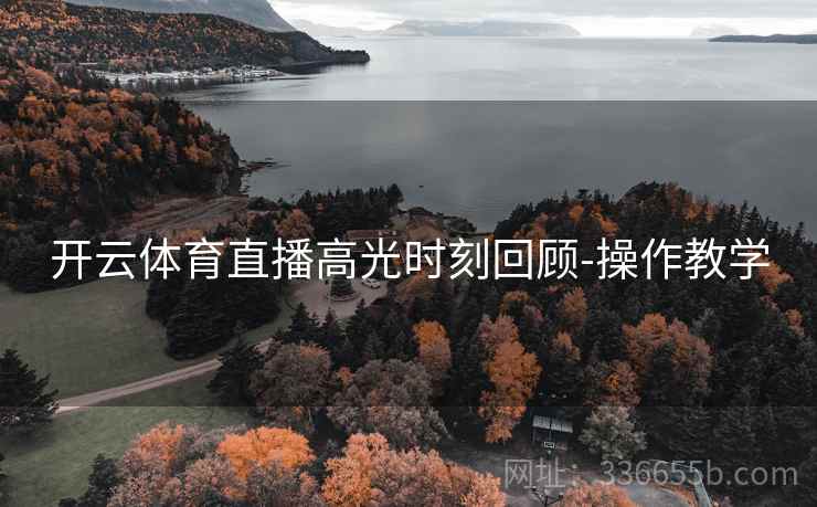 开云体育直播高光时刻回顾-操作教学