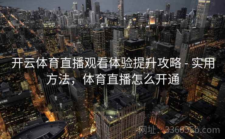 开云体育直播观看体验提升攻略 - 实用方法，体育直播怎么开通