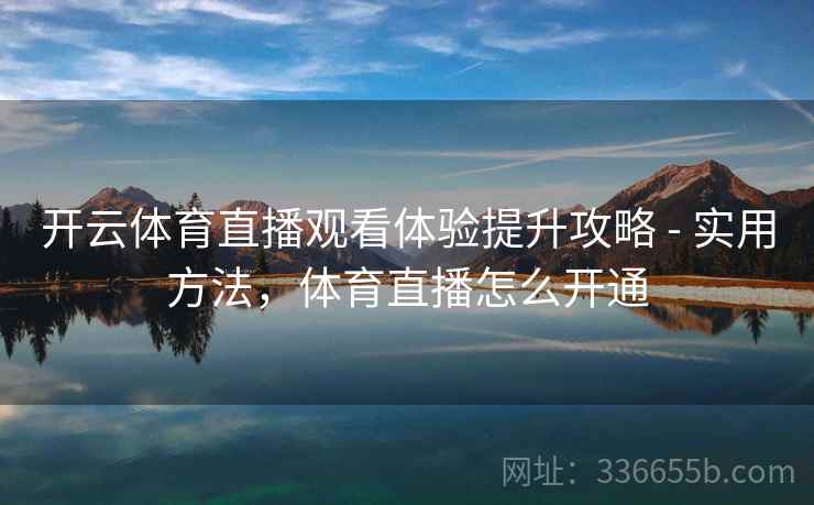 开云体育直播观看体验提升攻略 - 实用方法，体育直播怎么开通