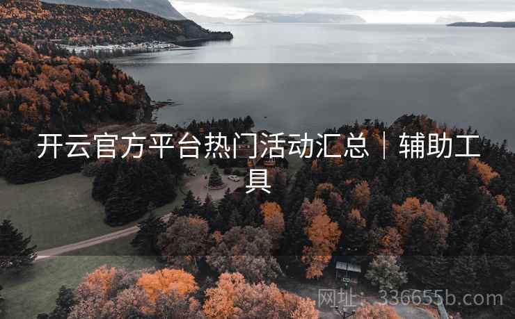 开云官方平台热门活动汇总｜辅助工具