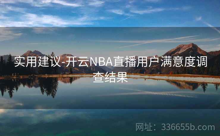 实用建议-开云NBA直播用户满意度调查结果