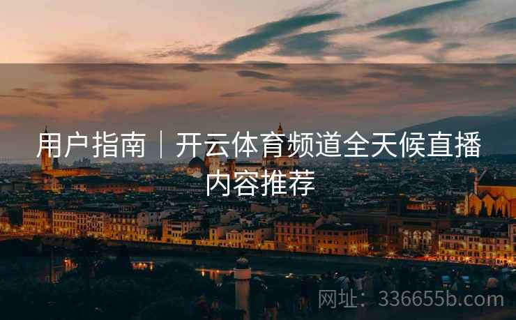 用户指南｜开云体育频道全天候直播内容推荐