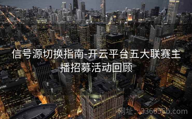 信号源切换指南-开云平台五大联赛主播招募活动回顾