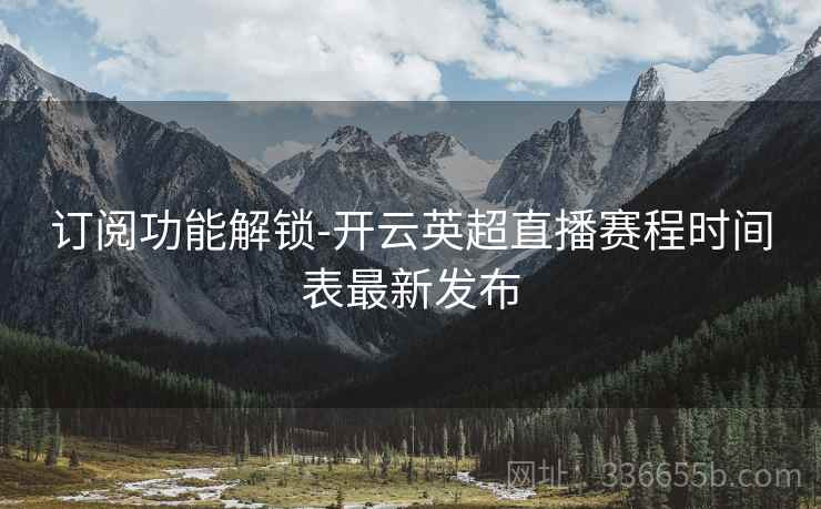 订阅功能解锁-开云英超直播赛程时间表最新发布
