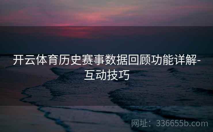 开云体育历史赛事数据回顾功能详解-互动技巧