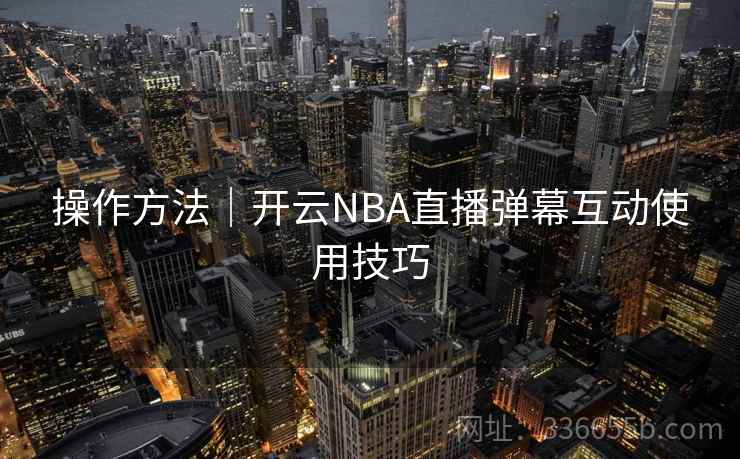 操作方法｜开云NBA直播弹幕互动使用技巧