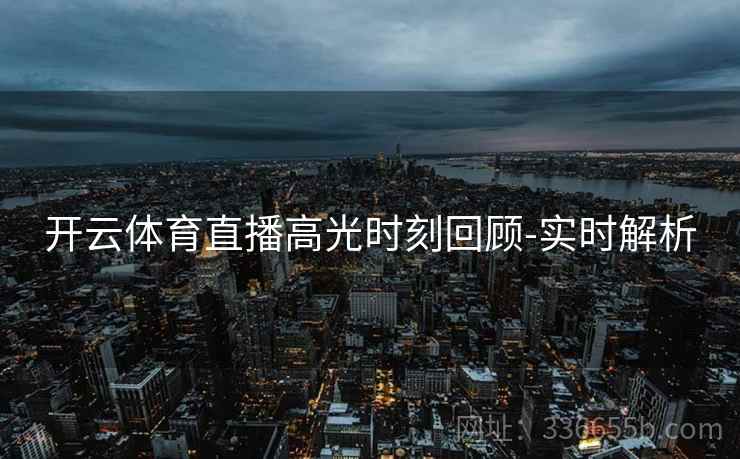 开云体育直播高光时刻回顾-实时解析