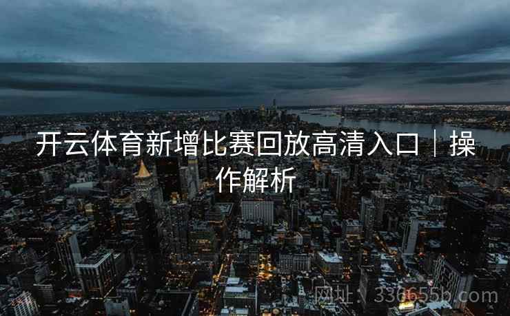 开云体育新增比赛回放高清入口｜操作解析