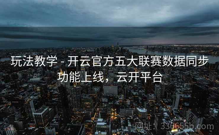 玩法教学 - 开云官方五大联赛数据同步功能上线，云开平台