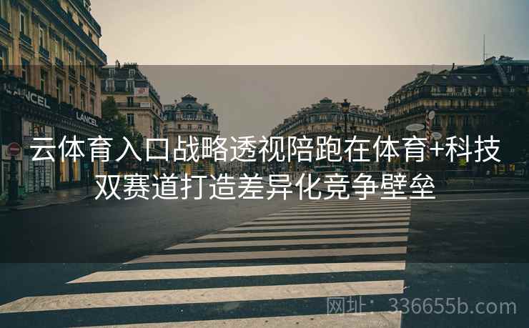 云体育入口战略透视陪跑在体育+科技双赛道打造差异化竞争壁垒