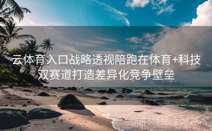 云体育入口战略透视陪跑在体育+科技双赛道打造差异化竞争壁垒