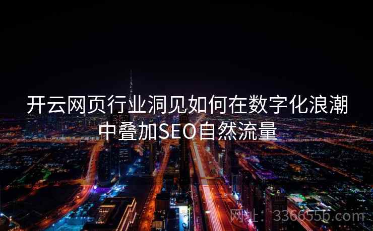 开云网页行业洞见如何在数字化浪潮中叠加SEO自然流量
