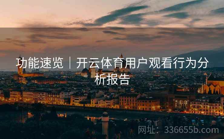 功能速览｜开云体育用户观看行为分析报告