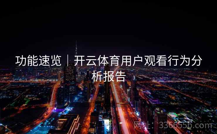 功能速览｜开云体育用户观看行为分析报告