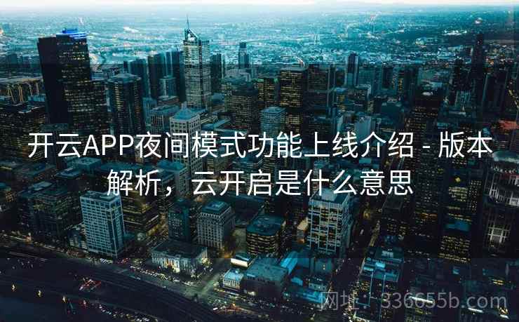 开云APP夜间模式功能上线介绍 - 版本解析，云开启是什么意思