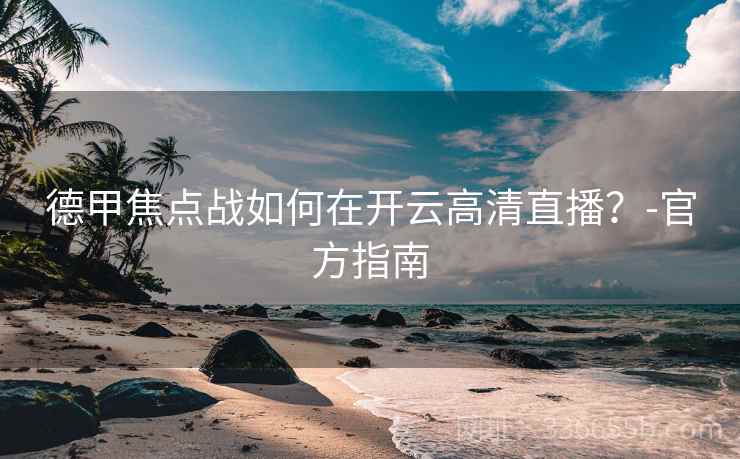 德甲焦点战如何在开云高清直播？-官方指南