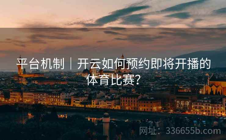 平台机制｜开云如何预约即将开播的体育比赛？