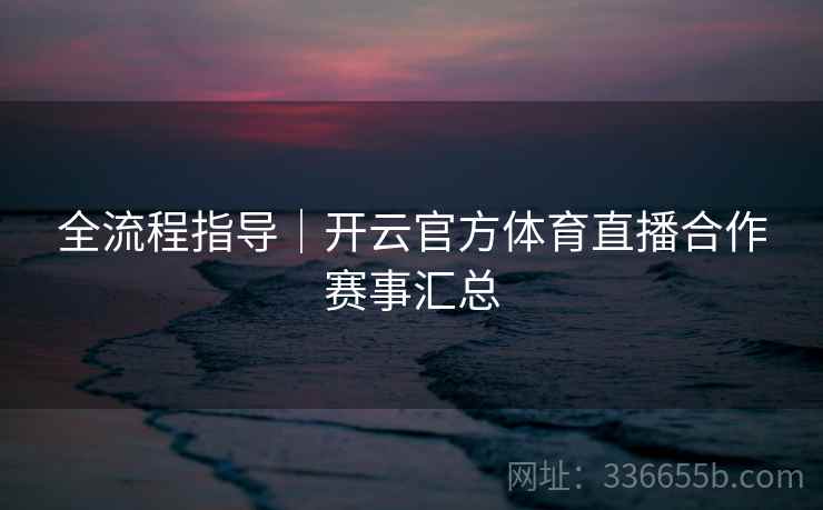 全流程指导｜开云官方体育直播合作赛事汇总
