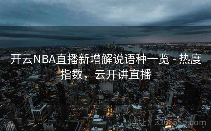 开云NBA直播新增解说语种一览 - 热度指数，云开讲直播