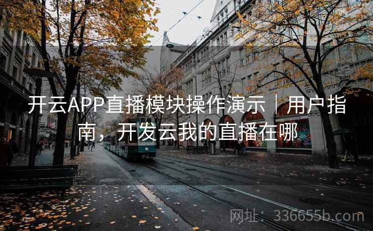 开云APP直播模块操作演示｜用户指南，开发云我的直播在哪