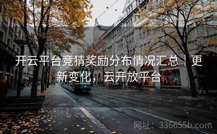 开云平台竞猜奖励分布情况汇总｜更新变化，云开放平台