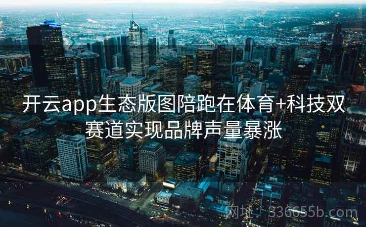 开云app生态版图陪跑在体育+科技双赛道实现品牌声量暴涨