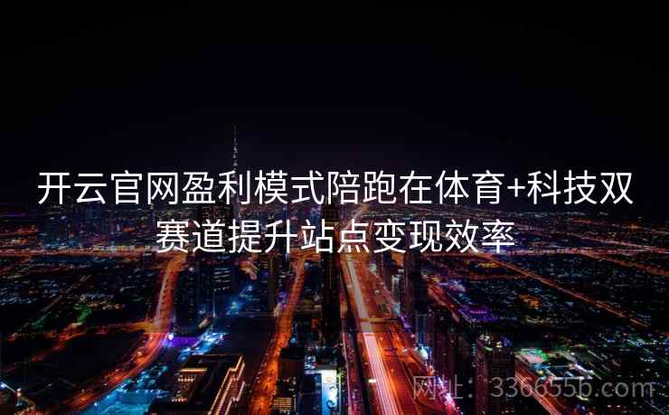 开云官网盈利模式陪跑在体育+科技双赛道提升站点变现效率