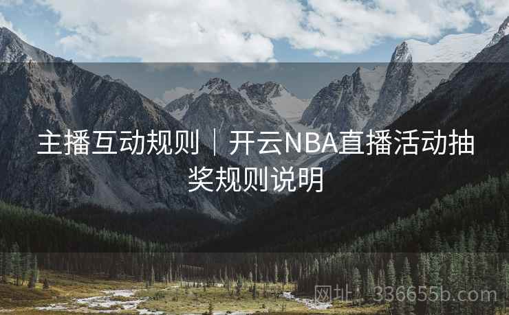 主播互动规则｜开云NBA直播活动抽奖规则说明